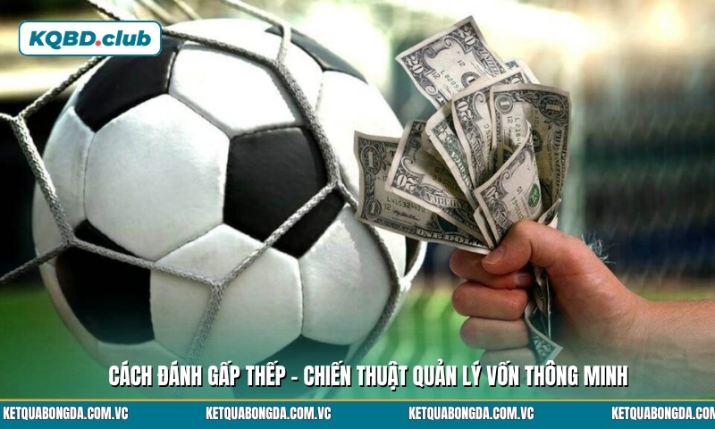 Cách đánh gấp thếp - Chiến thuật quản lý vốn thông minh