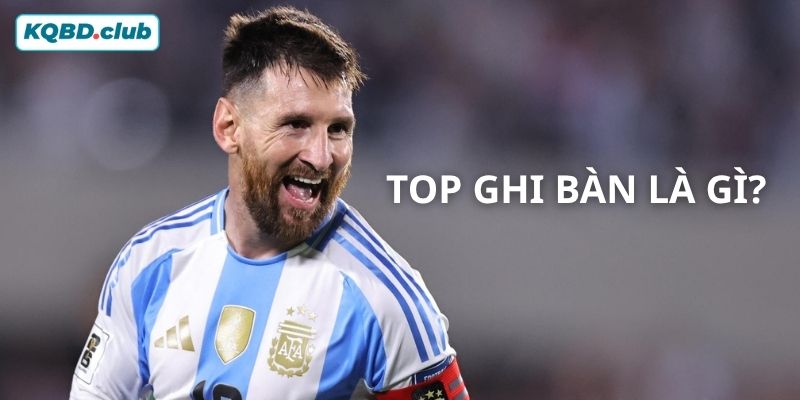 Bạn đã biết được khái niệm top ghi bàn là gì hay chưa?