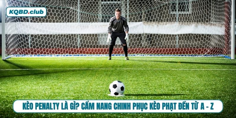 Bí kíp đọc vị kèo penalty không phải ai cũng chỉ bạn